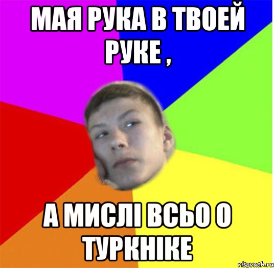 мая рука в твоей руке , а мислі всьо о туркніке