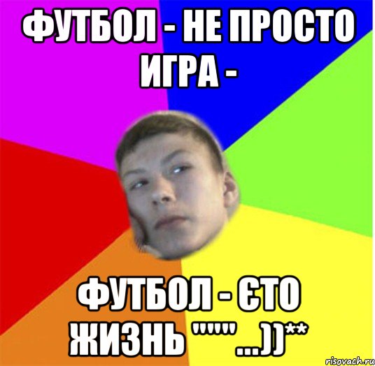 Футбол - не просто игра - футбол - єто жизнь """...))**