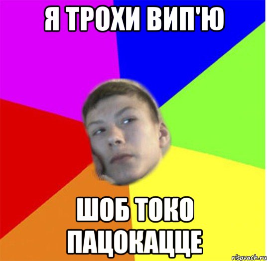 Я трохи вип'ю шоб токо пацокацце