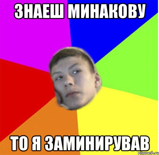 знаеш минакову то я заминирував