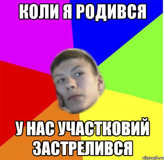 Коли я родився у нас участковий застрелився