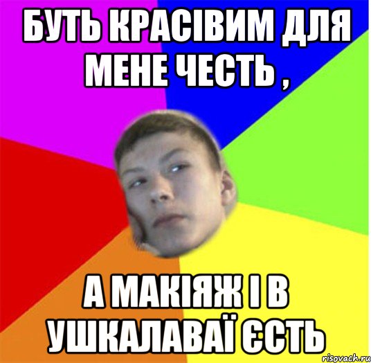 БУТЬ КРАСІВИМ ДЛЯ МЕНЕ ЧЕСТЬ , А МАКІЯЖ І В УШКАЛАВАЇ ЄСТЬ