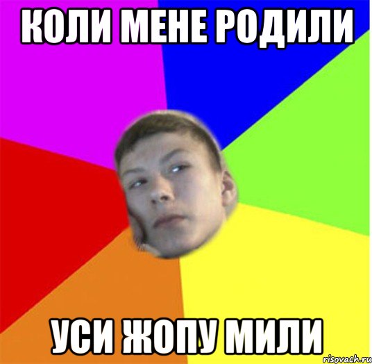 Коли мене родили Уси жопу мили