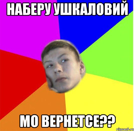 наберу ушкаловий мо вернетсе??