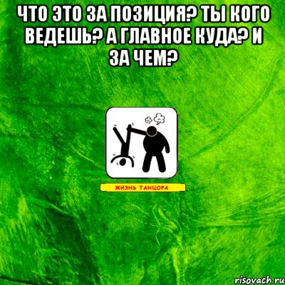 Что это за позиция? ты кого ведешь? а главное куда? и за чем? 