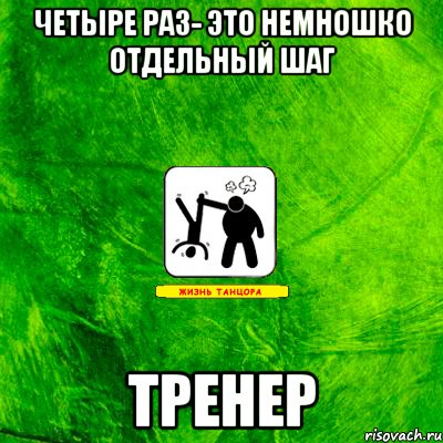 четыре раз- это немношко отдельный шаг ТРЕНЕР