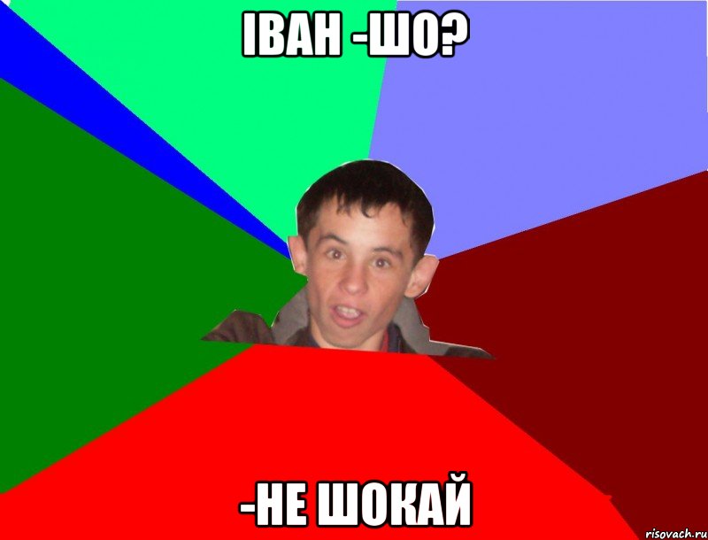 Іван -Шо? -Не шокай