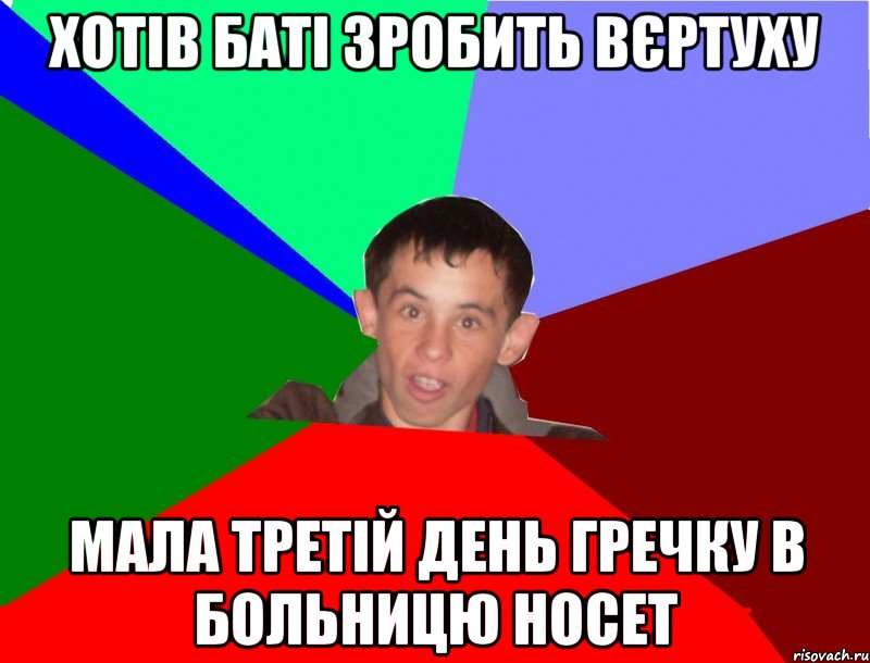 Хотів баті зробить вєртуху мала третій день гречку в больницю носет