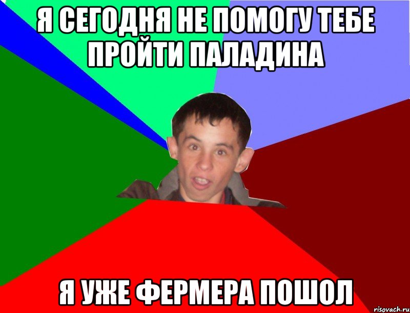 Я сегодня не помогу тебе пройти Паладина я уже Фермера пошол