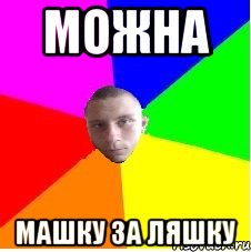 Можна Машку за ляшку