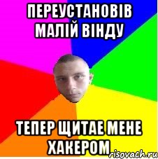 Переустановів малій вінду Тепер щитае мене хакером