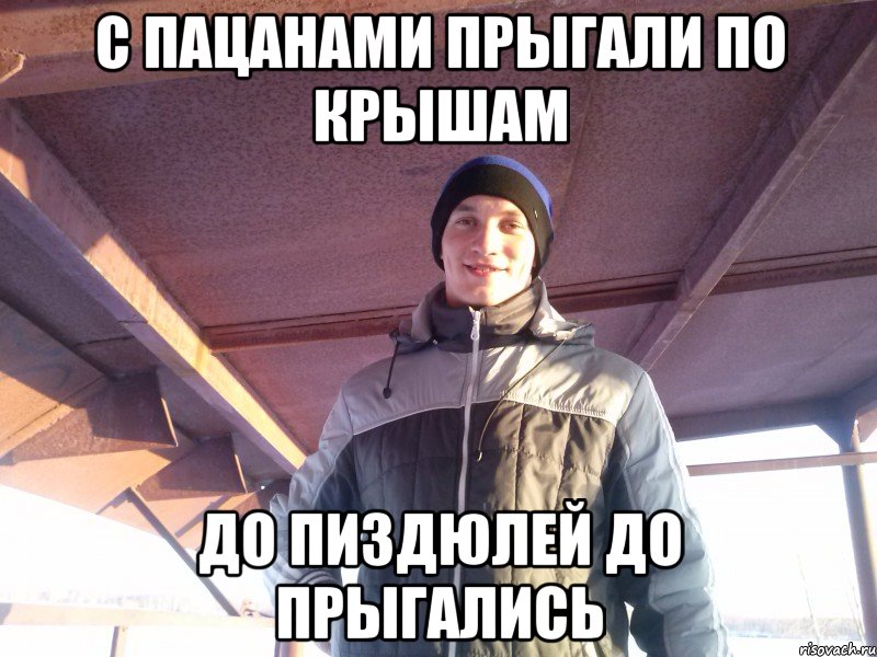 с пацанами прыгали по крышам до пиздюлей до прыгались
