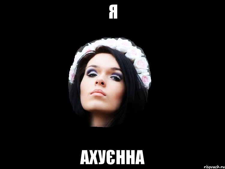 я ахуєнна