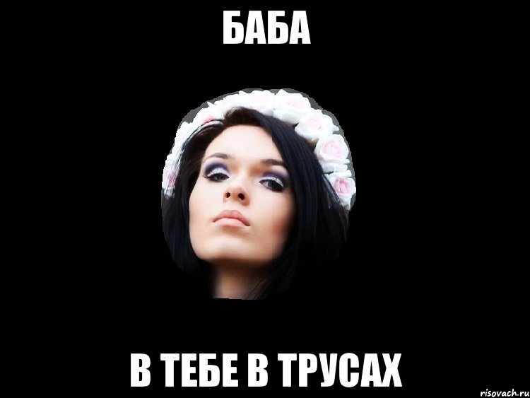 баба в тебе в трусах