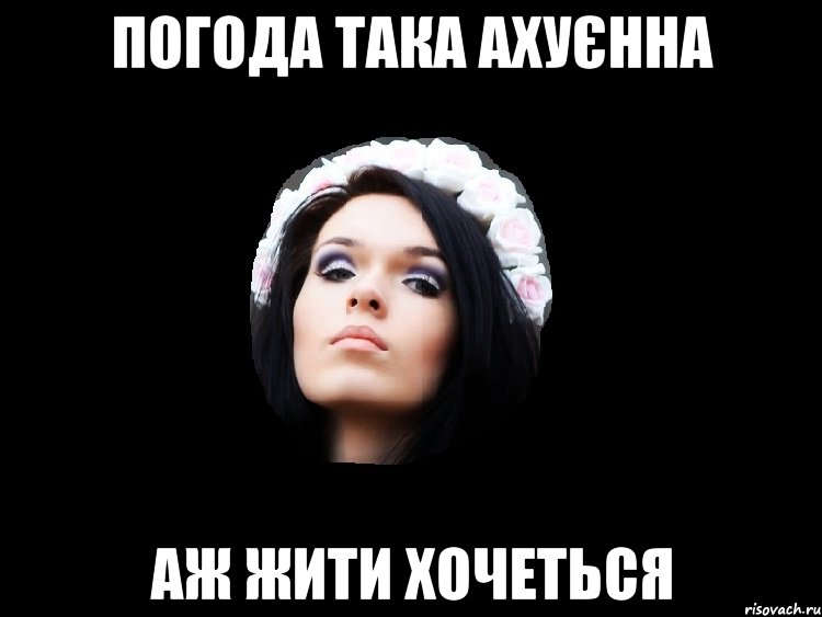 погода така ахуєнна аж жити хочеться