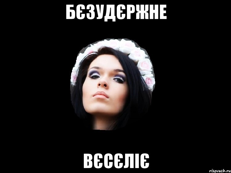 бєзудєржне вєсєліє