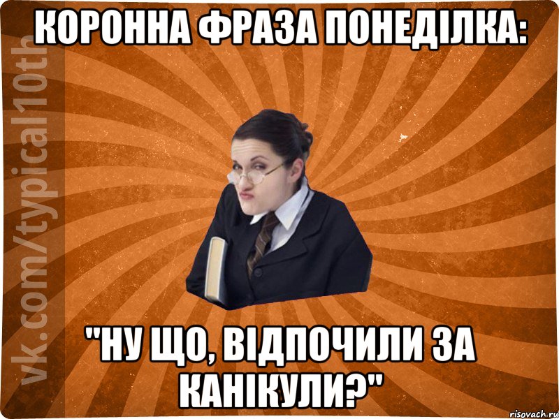 коронна фраза понеділка: "Ну що, відпочили за канікули?"