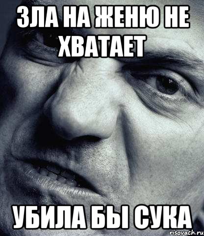 Зла на Женю не хватает Убила бы сука