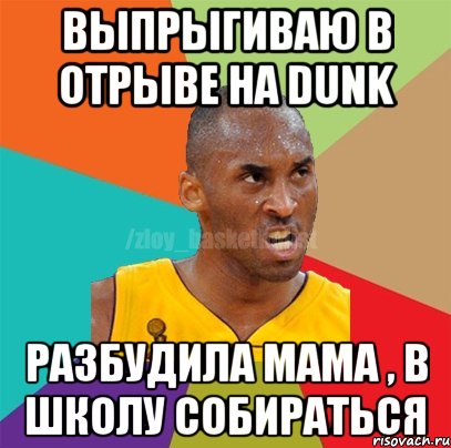 выпрыгиваю в отрыве на Dunk Разбудила мама , в школу собираться, Мем ЗЛОЙ БАСКЕТБОЛИСТ