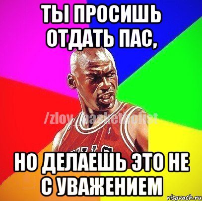 Ты просишь отдать пас, но делаешь это не с уважением, Мем ЗЛОЙ БАСКЕТБОЛИСТ