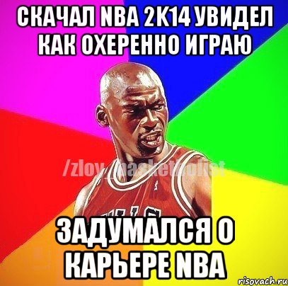 Скачал NBA 2k14 Увидел как охеренно играю Задумался о карьере NBA, Мем ЗЛОЙ БАСКЕТБОЛИСТ