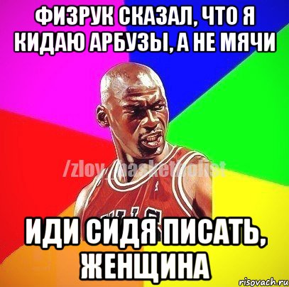 Физрук сказал, что я кидаю арбузы, а не мячи иди сидя писать, женщина, Мем ЗЛОЙ БАСКЕТБОЛИСТ