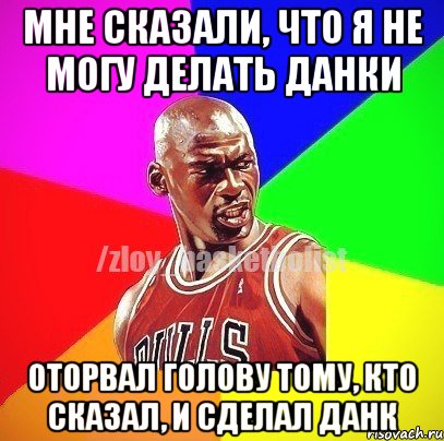 МНЕ СКАЗАЛИ, ЧТО Я НЕ МОГУ ДЕЛАТЬ ДАНКИ ОТОРВАЛ ГОЛОВУ ТОМУ, КТО СКАЗАЛ, И СДЕЛАЛ ДАНК, Мем ЗЛОЙ БАСКЕТБОЛИСТ