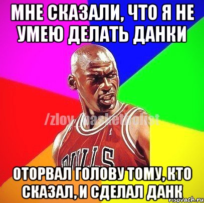 МНЕ СКАЗАЛИ, ЧТО Я НЕ УМЕЮ ДЕЛАТЬ ДАНКИ ОТОРВАЛ ГОЛОВУ ТОМУ, КТО СКАЗАЛ, И СДЕЛАЛ ДАНК, Мем ЗЛОЙ БАСКЕТБОЛИСТ