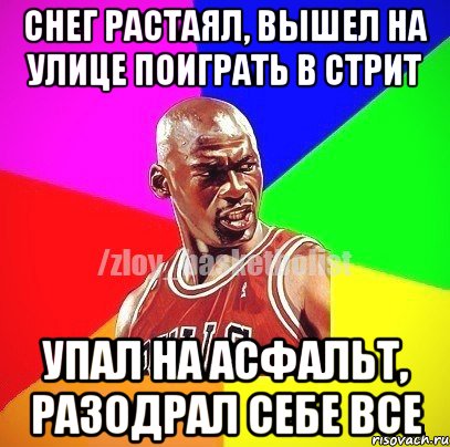 Снег растаял, вышел на улице поиграть в стрит Упал на асфальт, разодрал себе все, Мем ЗЛОЙ БАСКЕТБОЛИСТ