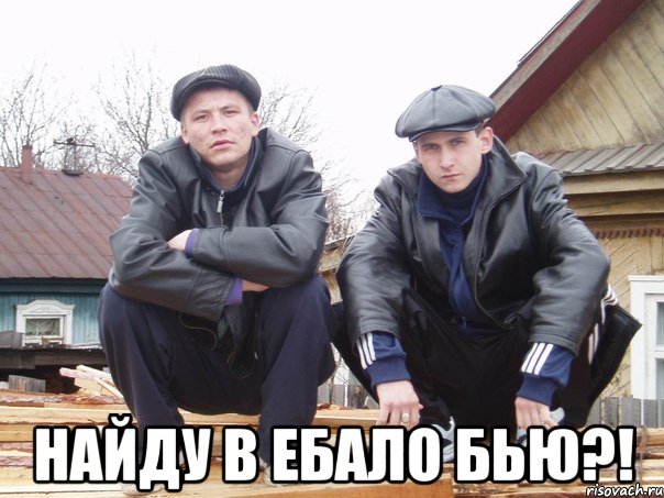  найду в ебало бью?!
