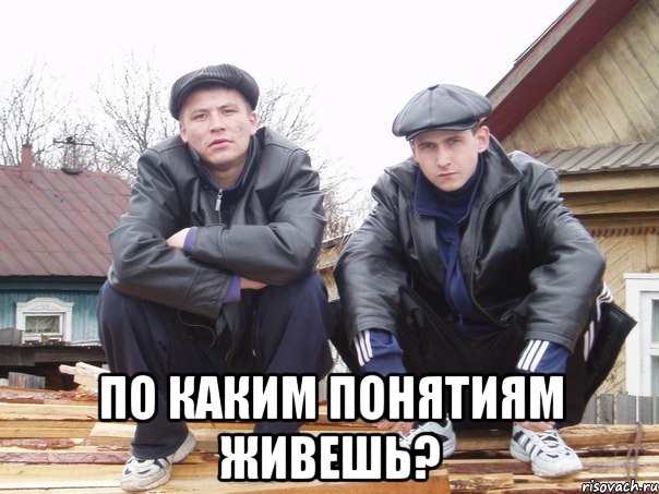  по каким понятиям живешь?