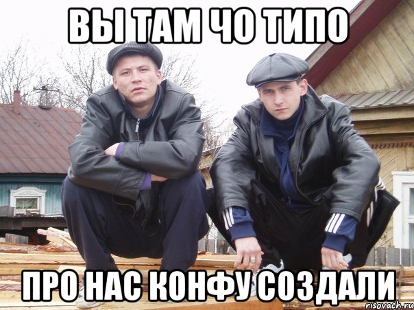 вы там чо типо про нас конфу создали