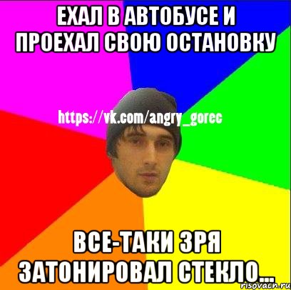 ехал в автобусе и проехал свою остановку все-таки зря затонировал стекло..., Мем ЗЛОЙ ГОРЕЦ