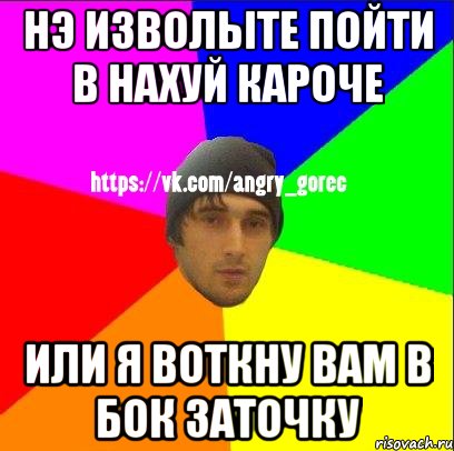 нэ изволыте пойти в нахуй кароче или я воткну вам в бок заточку, Мем ЗЛОЙ ГОРЕЦ