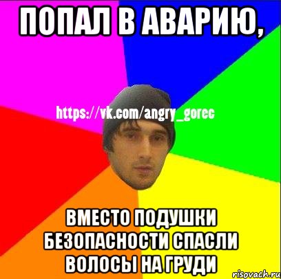 Попал в аварию, вместо подушки безопасности спасли волосы на груди, Мем ЗЛОЙ ГОРЕЦ