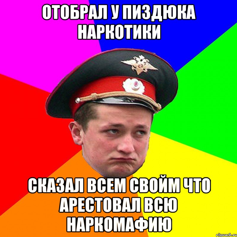 Отобрал у пиздюка наркотики сказал всем свойм что арестовал всю наркомафию