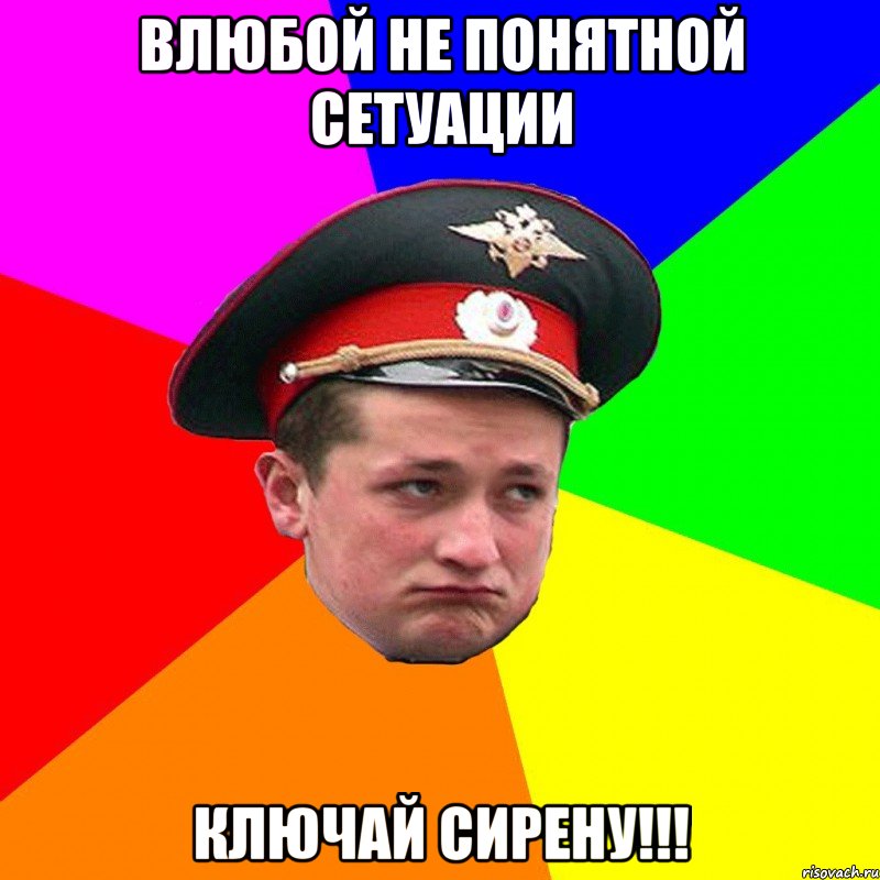 влюбой не понятной сетуации ключай сирену!!!