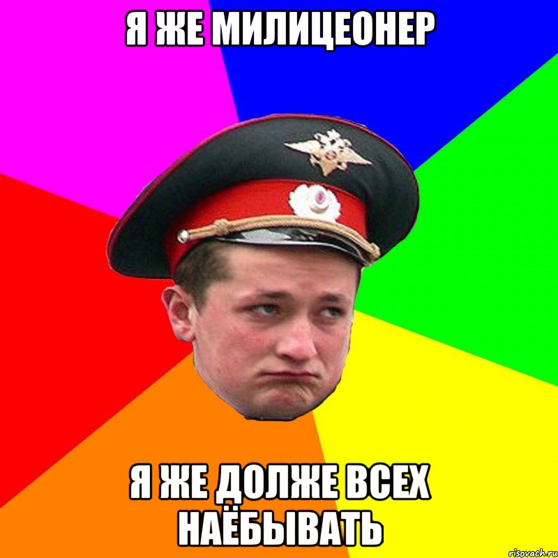 я же милицеонер я же долже всех наёбывать