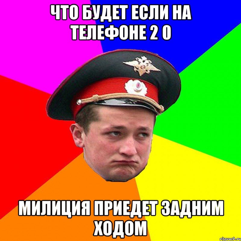 что будет если на телефоне 2 0 милиция приедет задним ходом