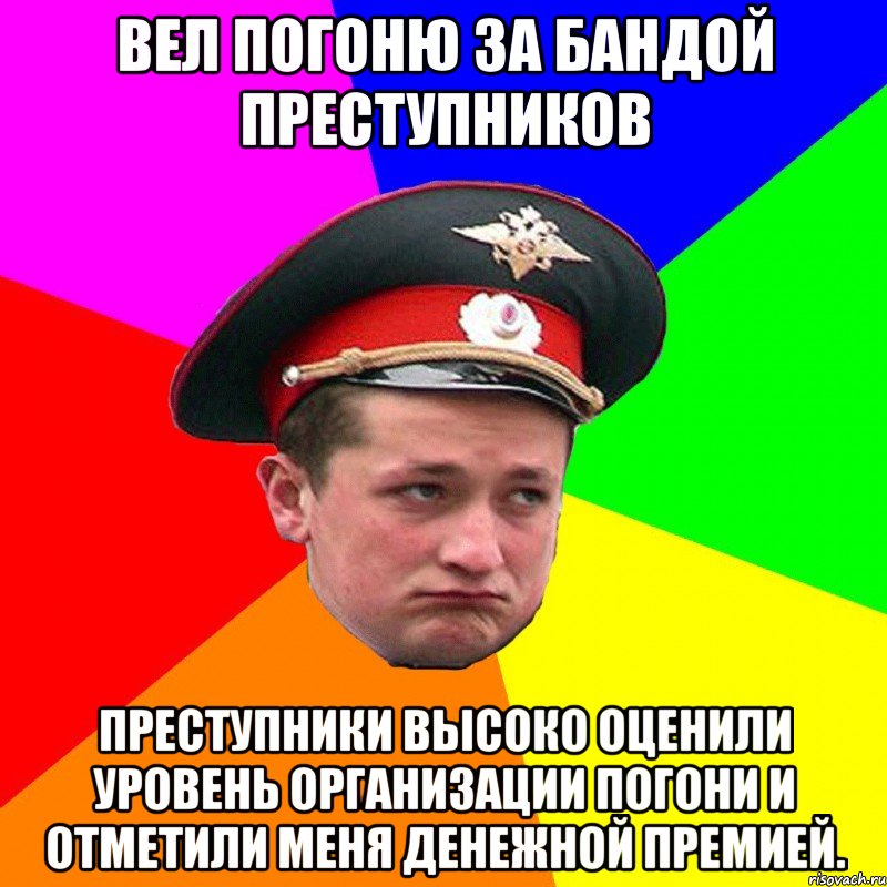 Вел погоню за бандой преступников Преступники высоко оценили уровень организации погони и отметили меня денежной премией.