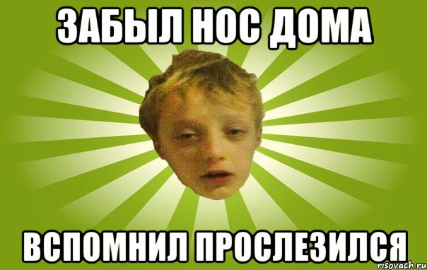 Забыл нос дома Вспомнил прослезился