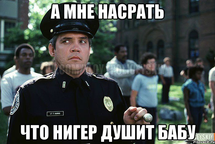 а мне насрать что нигер душит бабу, Мем Злой полицейский