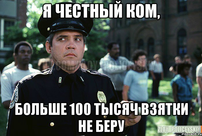 я честный ком, больше 100 тысяч взятки не беру
