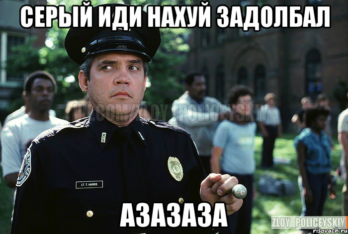 Серый иди нахуй задолбал Азазаза