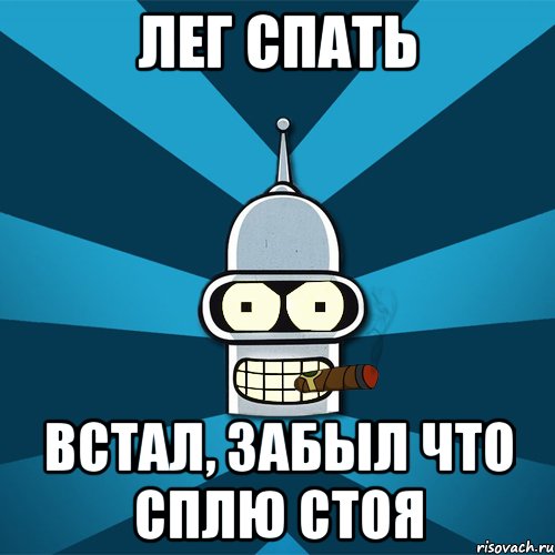 лег спать встал, забыл что сплю стоя
