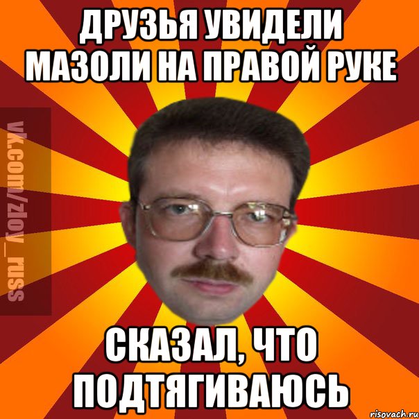 Друзья увидели мазоли на правой руке Сказал, что подтягиваюсь, Мем Злой Русский