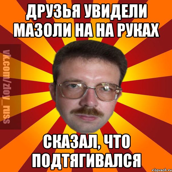 Друзья увидели мазоли на на руках Сказал, что подтягивался, Мем Злой Русский