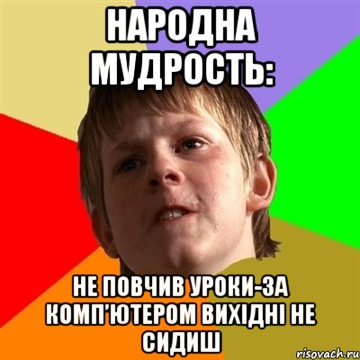 Народна мудрость: Не повчив уроки-за комп’ютером вихідні не сидиш, Мем Злой школьник