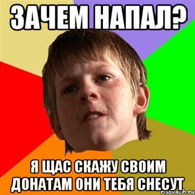 Зачем напал? Я щас скажу своим донатам они тебя снесут, Мем Злой школьник