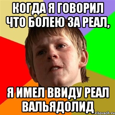 Когда я говорил что болею за Реал, я имел ввиду Реал Вальядолид, Мем Злой школьник